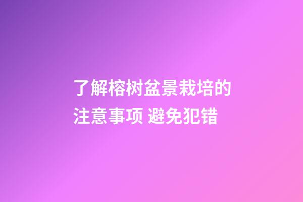 了解榕树盆景栽培的注意事项 避免犯错